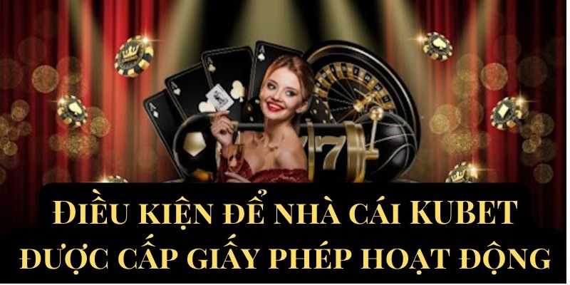 Điều kiện để nhà cái KUBET được cấp giấy phép